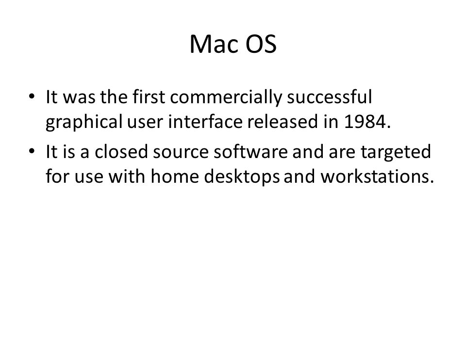 Mac OS It was the first commercially successful graphical user interface released in 1984.
