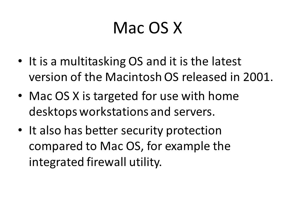 Mac OS X It is a multitasking OS and it is the latest version of the Macintosh OS released in 2001.