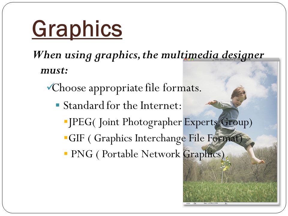 Graphics When using graphics, the multimedia designer must: Choose appropriate file formats.