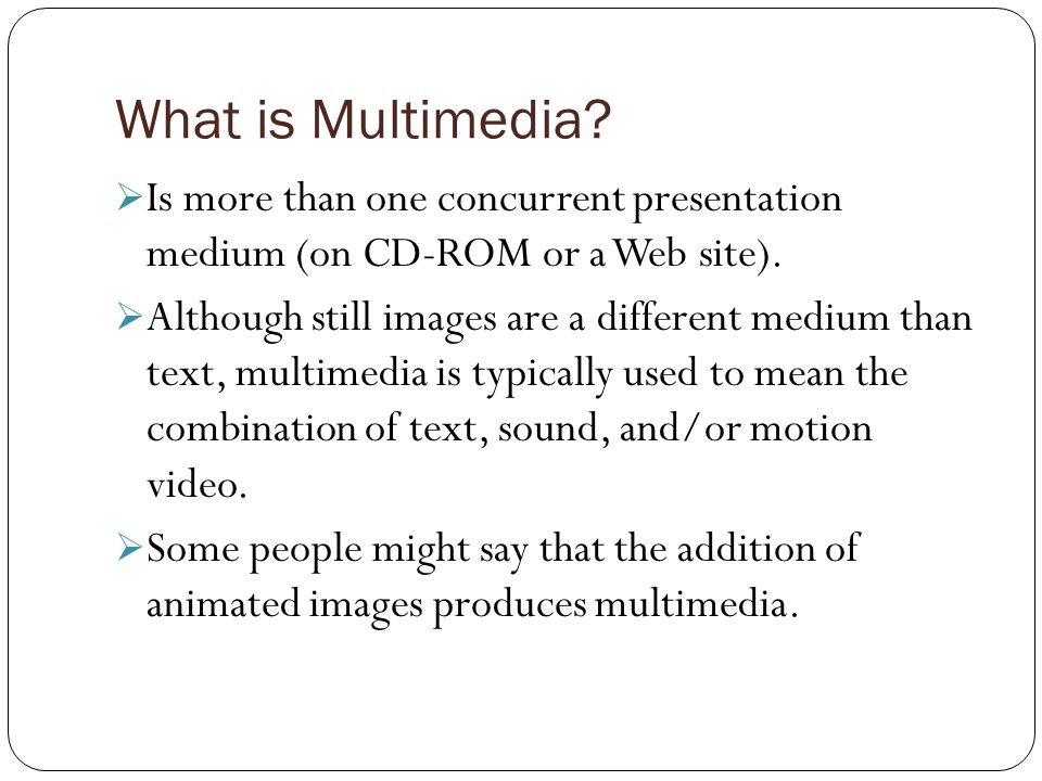What is Multimedia.  Is more than one concurrent presentation medium (on CD-ROM or a Web site).