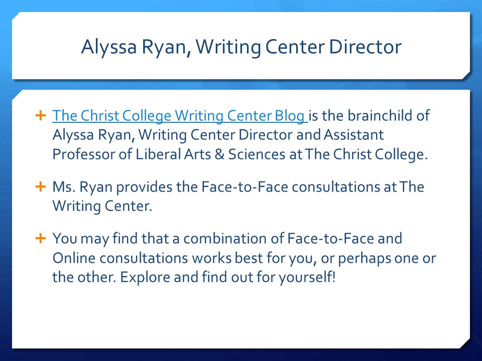 Alyssa Ryan, Writing Center Director  The Christ College Writing Center Blog is the brainchild of Alyssa Ryan, Writing Center Director and Assistant Professor of Liberal Arts & Sciences at The Christ College.