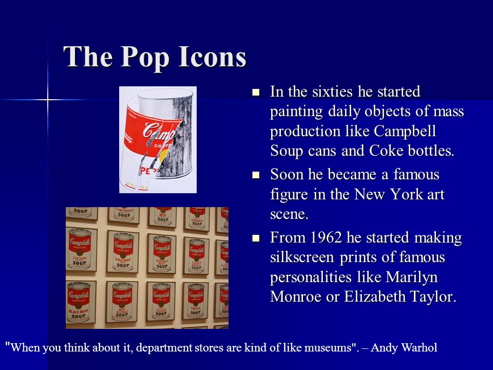 The Pop Icons In the sixties he started painting daily objects of mass production like Campbell Soup cans and Coke bottles.
