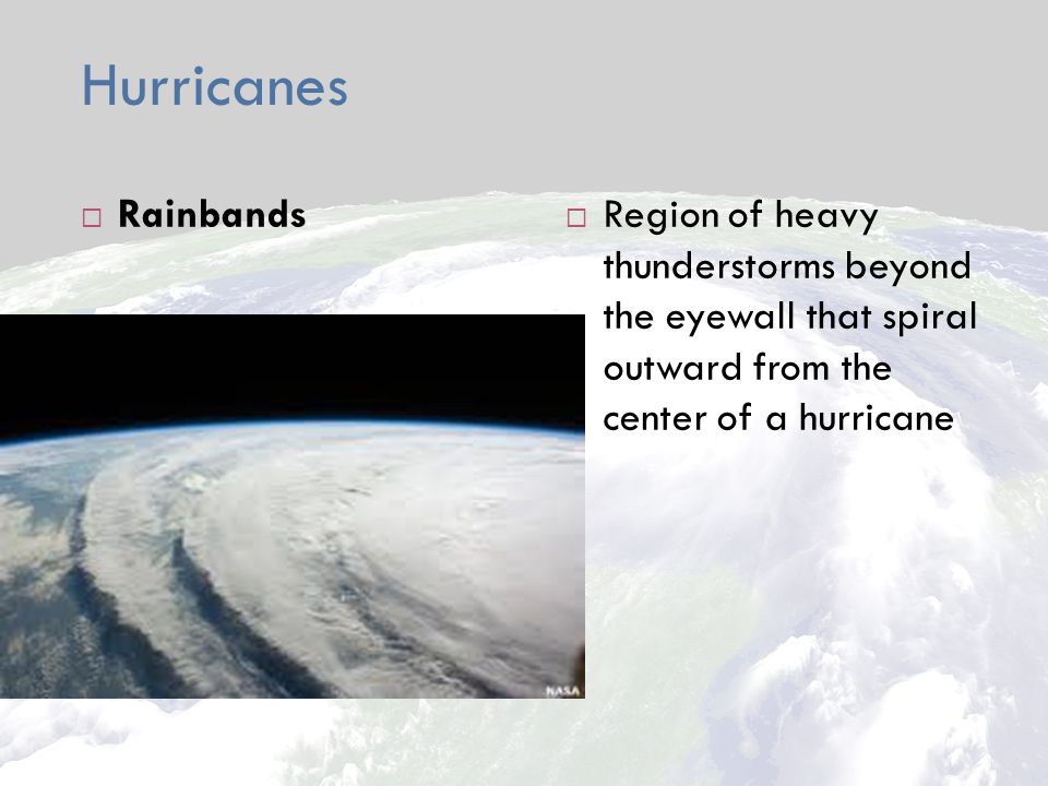Hurricanes  Rainbands  Region of heavy thunderstorms beyond the eyewall that spiral outward from the center of a hurricane