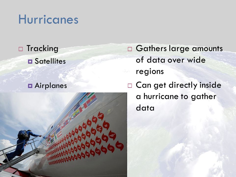 Hurricanes  Tracking  Satellites  Airplanes  Gathers large amounts of data over wide regions  Can get directly inside a hurricane to gather data