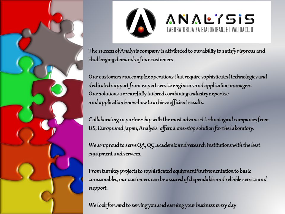 The success of Analysis company is attributed to our ability to satisfy rigorous and challenging demands of our customers.