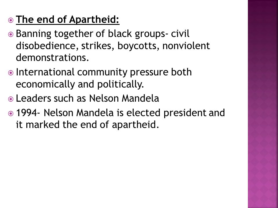  The end of Apartheid:  Banning together of black groups- civil disobedience, strikes, boycotts, nonviolent demonstrations.