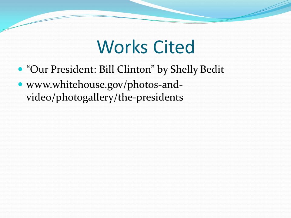 Works Cited Our President: Bill Clinton by Shelly Bedit   video/photogallery/the-presidents