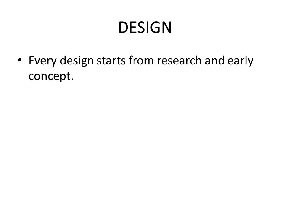 DESIGN Every design starts from research and early concept.