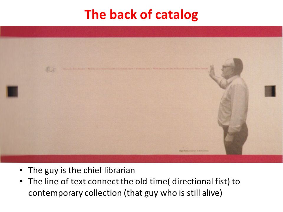 The back of catalog The guy is the chief librarian The line of text connect the old time( directional fist) to contemporary collection (that guy who is still alive)