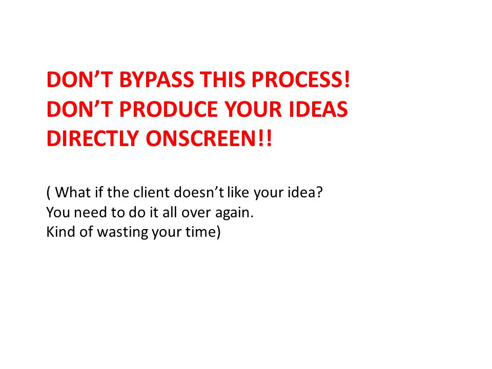 DON’T BYPASS THIS PROCESS. DON’T PRODUCE YOUR IDEAS DIRECTLY ONSCREEN!.