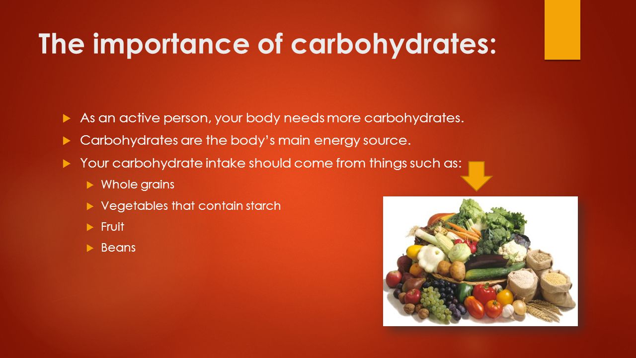 The importance of carbohydrates:  As an active person, your body needs more carbohydrates.
