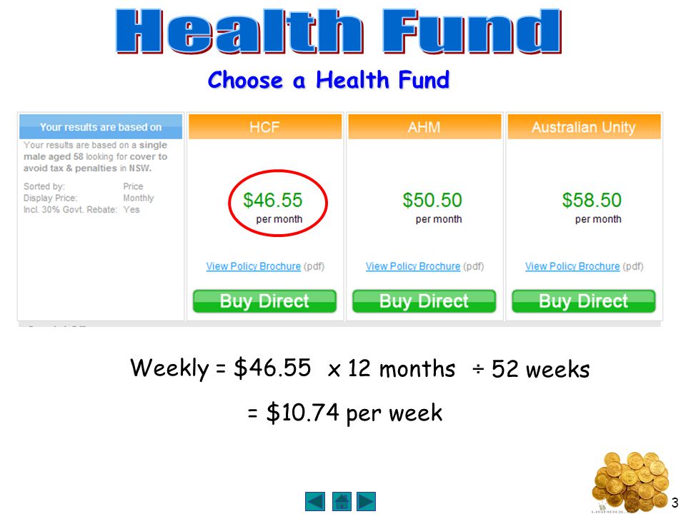 3 Choose a Health Fund Weekly = $46.55 x 12 months÷ 52 weeks = $10.74 per week