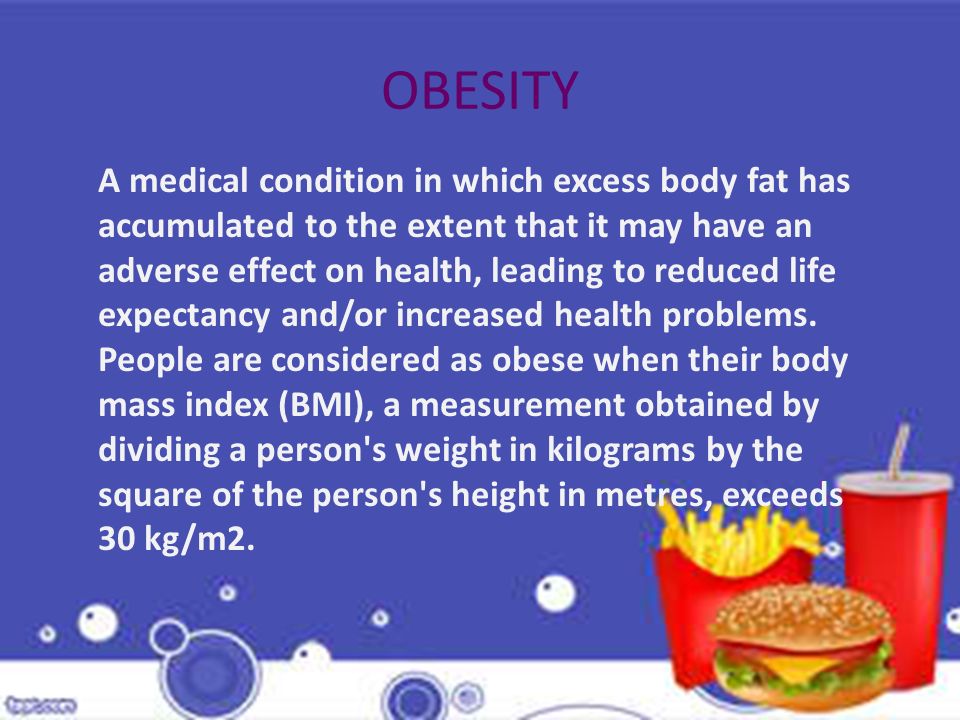 A medical condition in which excess body fat has accumulated to the extent that it may have an adverse effect on health, leading to reduced life expectancy and/or increased health problems.