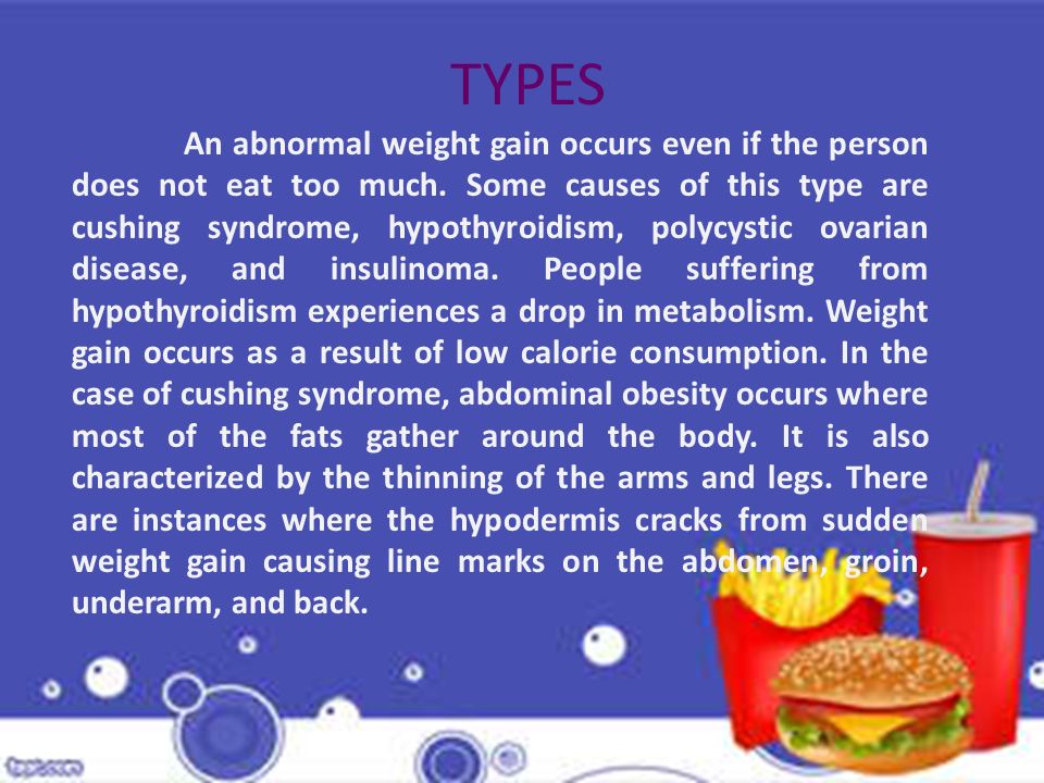 TYPES An abnormal weight gain occurs even if the person does not eat too much.