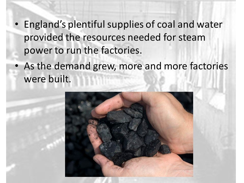 England’s plentiful supplies of coal and water provided the resources needed for steam power to run the factories.