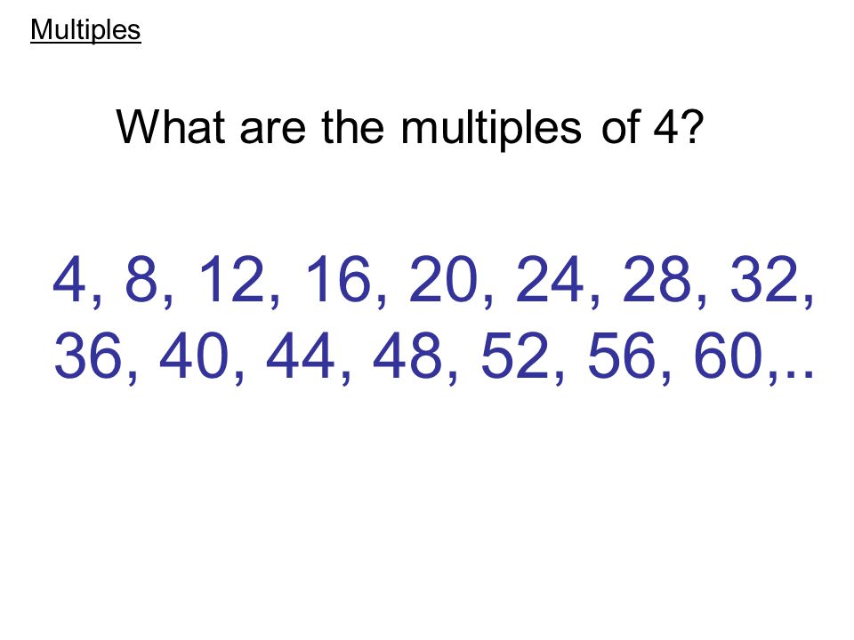4, 8, 12, 16, 20, 24, 28, 32, 36, 40, 44, 48, 52, 56, 60,.. What are the multiples of 4 Multiples