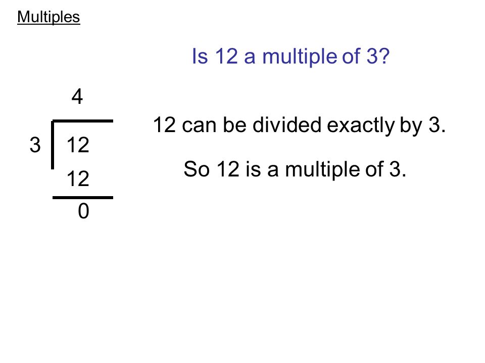 Is 12 a multiple of can be divided exactly by 3.