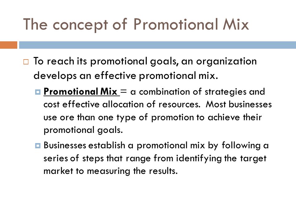 The concept of Promotional Mix  To reach its promotional goals, an organization develops an effective promotional mix.