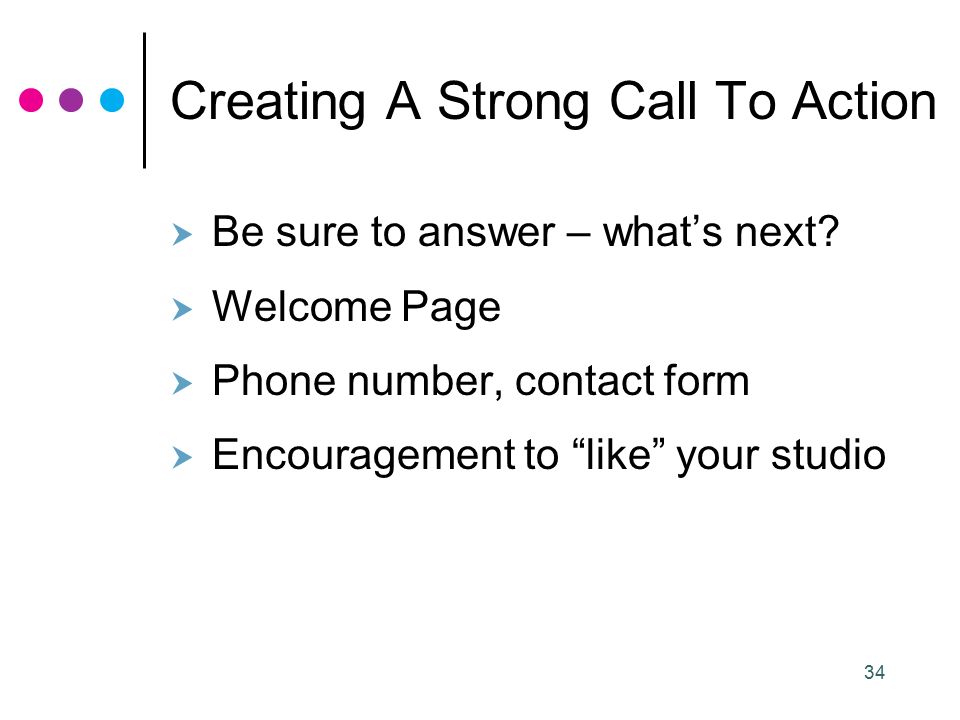 34 Creating A Strong Call To Action  Be sure to answer – what’s next.