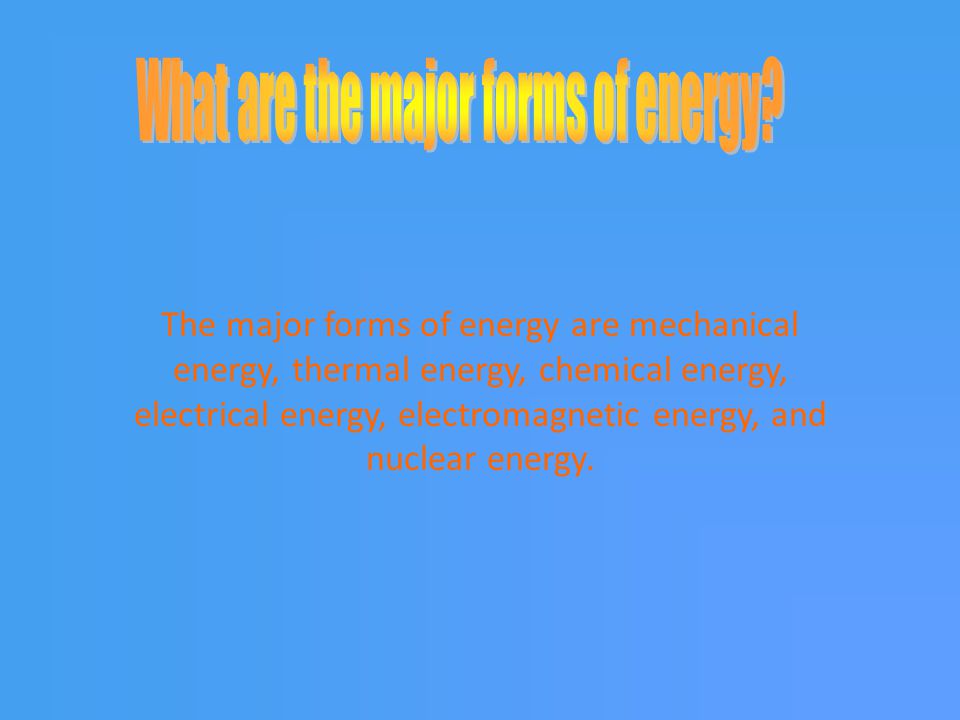 The major forms of energy are mechanical energy, thermal energy, chemical energy, electrical energy, electromagnetic energy, and nuclear energy.
