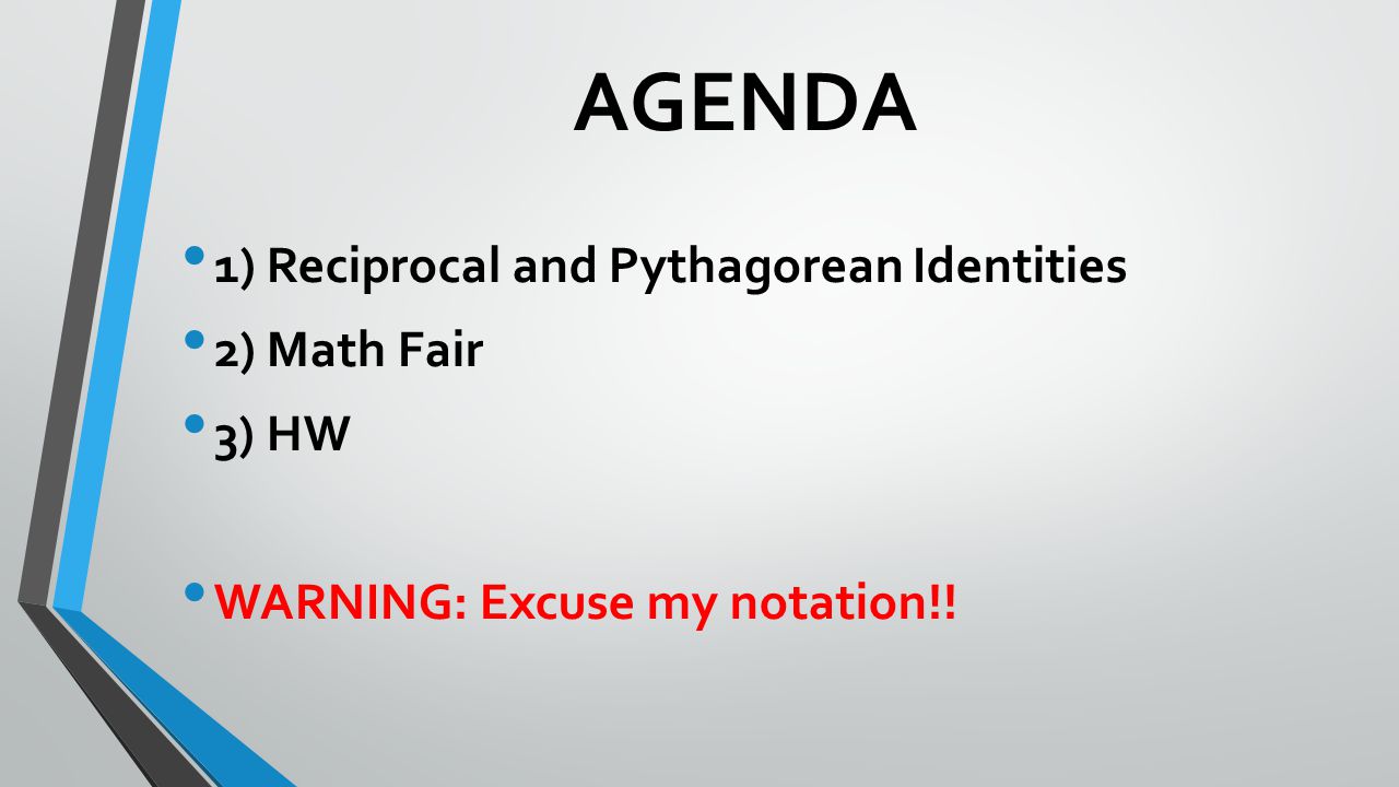 AGENDA 1) Reciprocal and Pythagorean Identities 2) Math Fair 3) HW WARNING: Excuse my notation!!