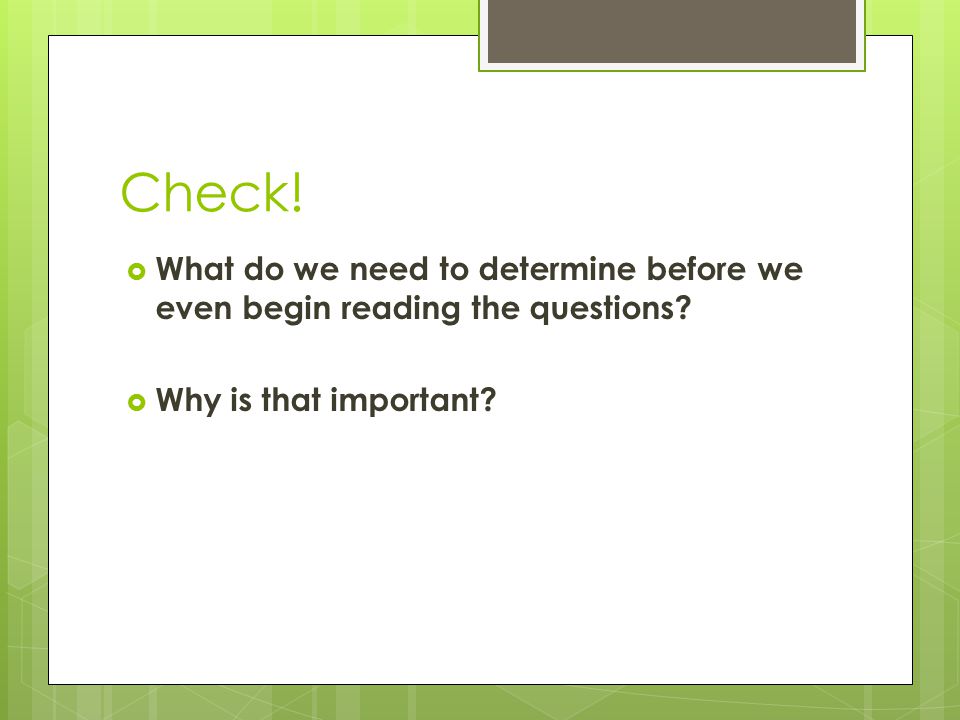 Check.  What do we need to determine before we even begin reading the questions.