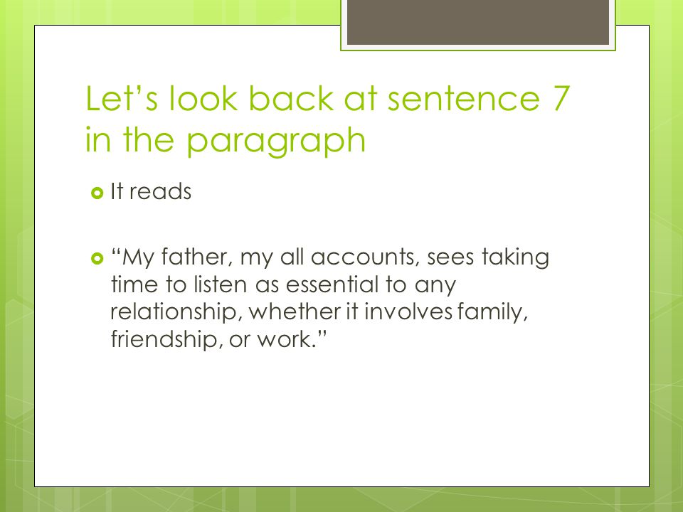 Let’s look back at sentence 7 in the paragraph  It reads  My father, my all accounts, sees taking time to listen as essential to any relationship, whether it involves family, friendship, or work.