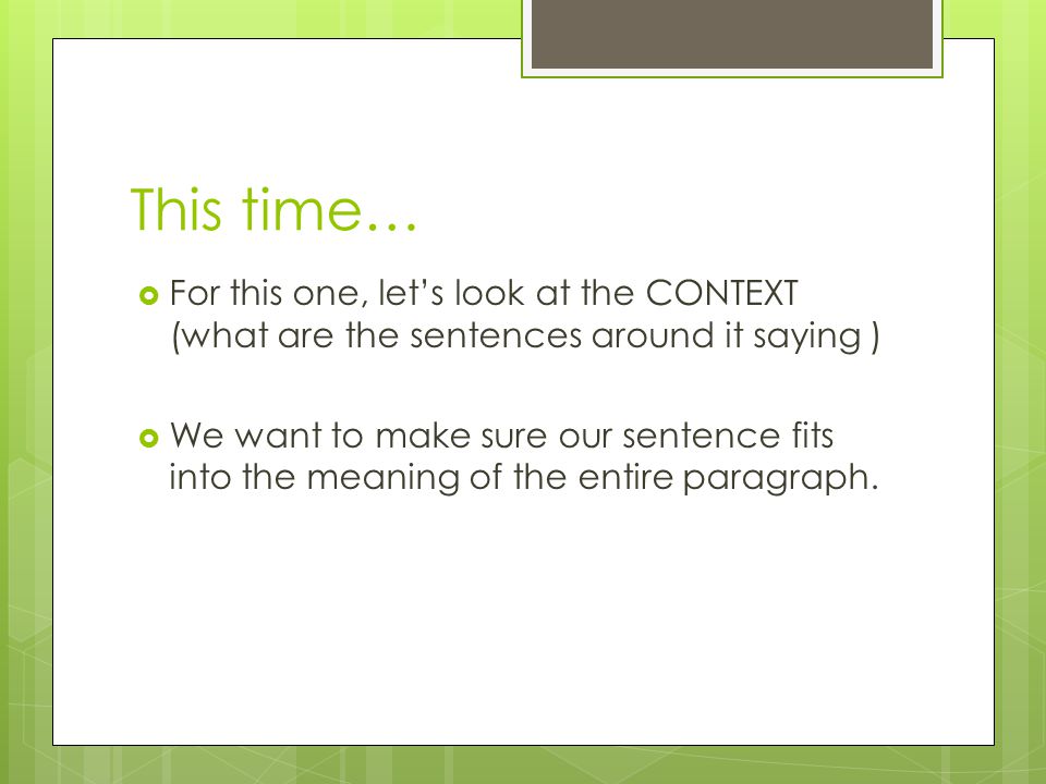 This time…  For this one, let’s look at the CONTEXT (what are the sentences around it saying )  We want to make sure our sentence fits into the meaning of the entire paragraph.