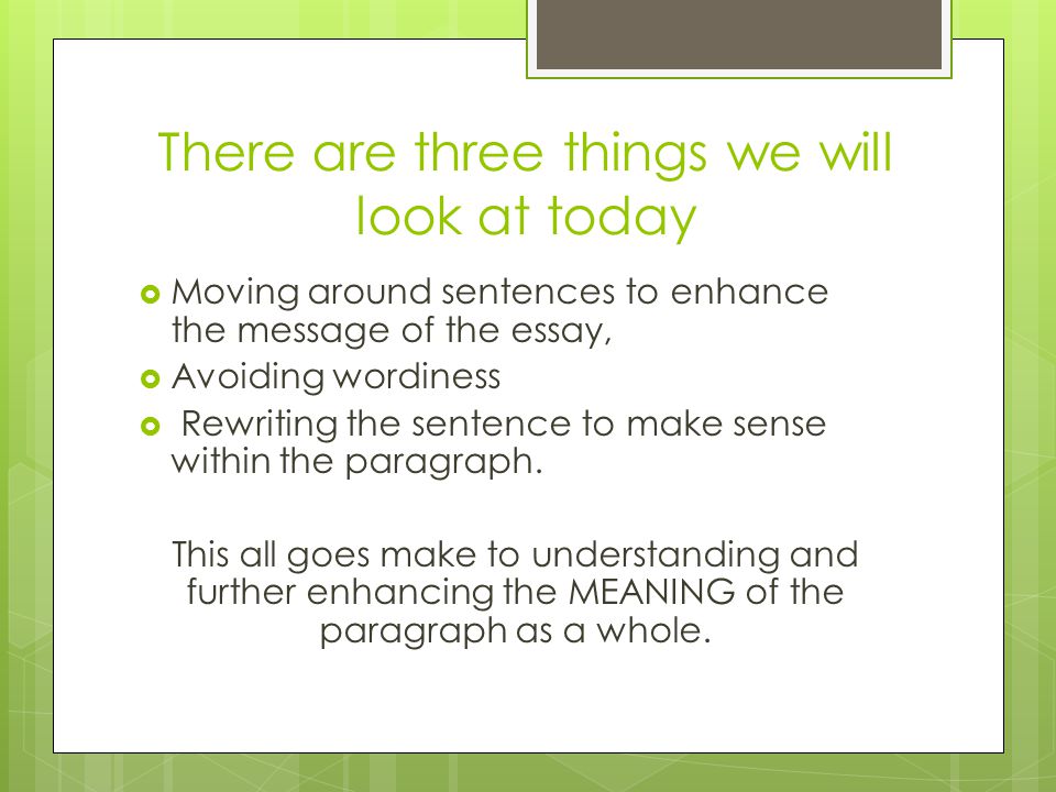 There are three things we will look at today  Moving around sentences to enhance the message of the essay,  Avoiding wordiness  Rewriting the sentence to make sense within the paragraph.