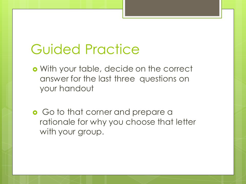 Guided Practice  With your table, decide on the correct answer for the last three questions on your handout  Go to that corner and prepare a rationale for why you choose that letter with your group.