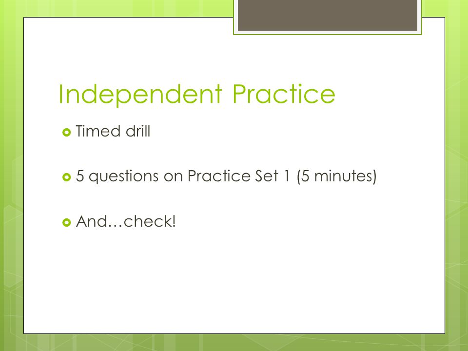 Independent Practice  Timed drill  5 questions on Practice Set 1 (5 minutes)  And…check!