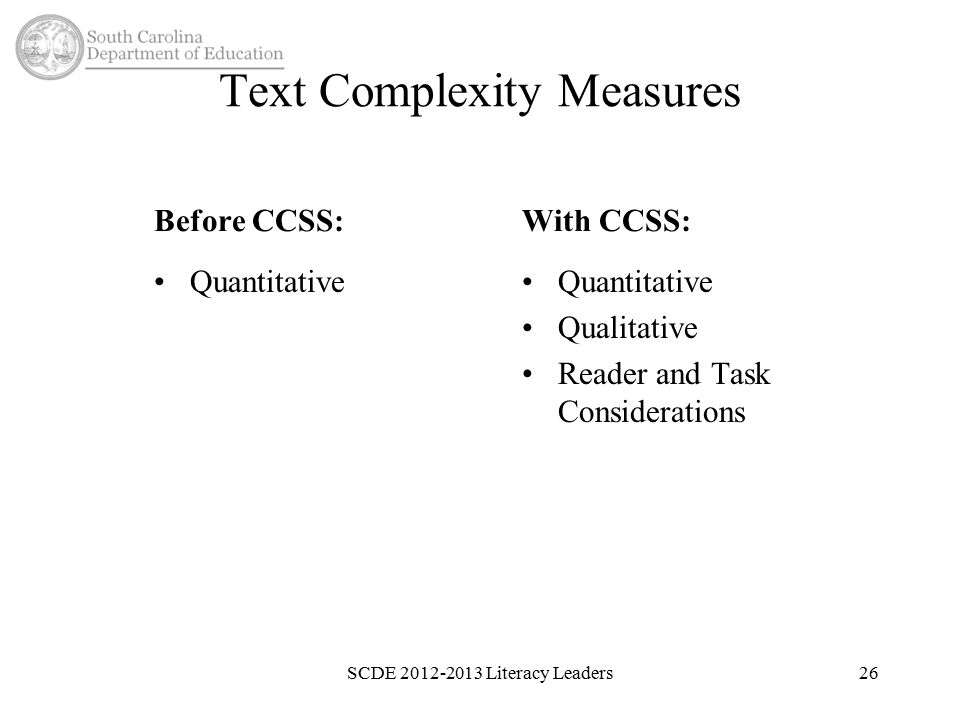Text Complexity Measures Before CCSS: Quantitative With CCSS: Quantitative Qualitative Reader and Task Considerations SCDE Literacy Leaders26