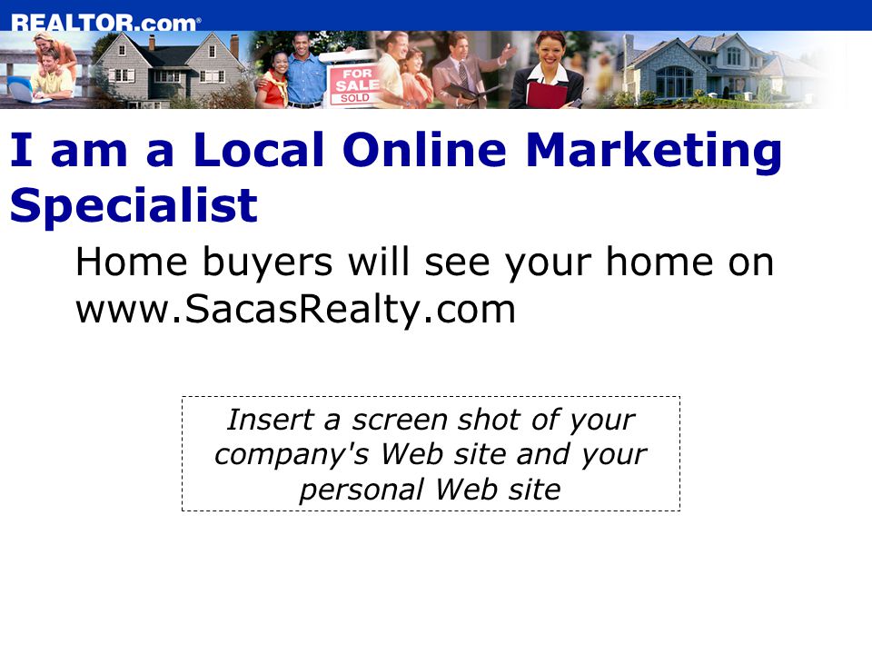 I am a Local Online Marketing Specialist Home buyers will see your home on   Insert a screen shot of your company s Web site and your personal Web site