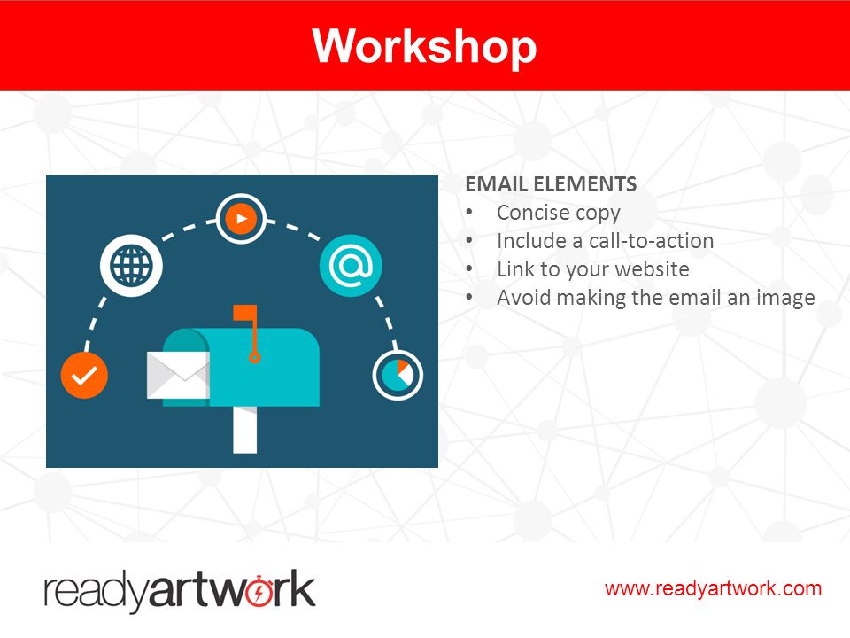 Workshop  ELEMENTS Concise copy Include a call-to-action Link to your website Avoid making the  an image