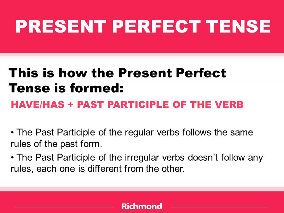 HAVE/HAS + PAST PARTICIPLE OF THE VERB The Past Participle of the regular verbs follows the same rules of the past form.
