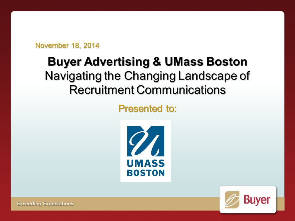 Buyer Advertising & UMass Boston Navigating the Changing Landscape of Recruitment Communications Presented to: November 18, 2014