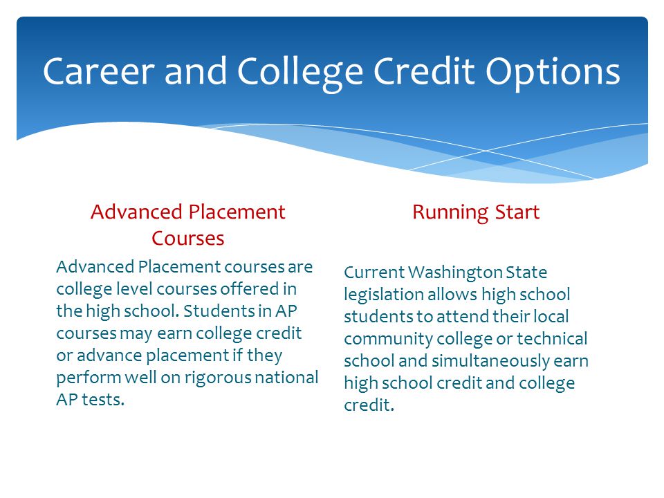 Career and College Credit Options Advanced Placement Courses Advanced Placement courses are college level courses offered in the high school.
