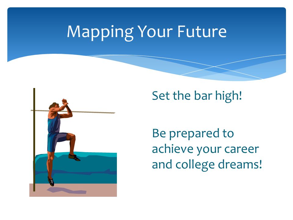 Set the bar high! Be prepared to achieve your career and college dreams!