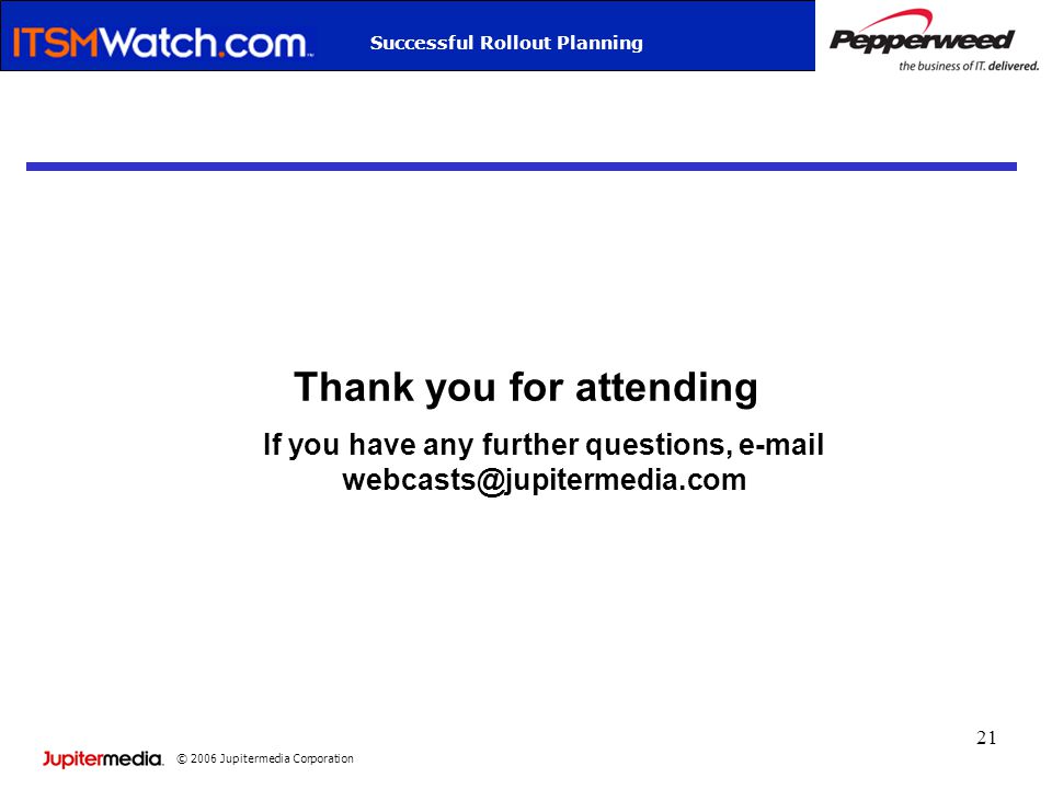 © 2006 Jupitermedia Corporation Successful Rollout Planning 21 Thank you for attending If you have any further questions,