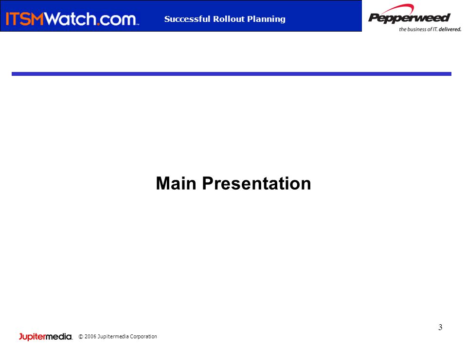 © 2006 Jupitermedia Corporation Successful Rollout Planning 3 Main Presentation
