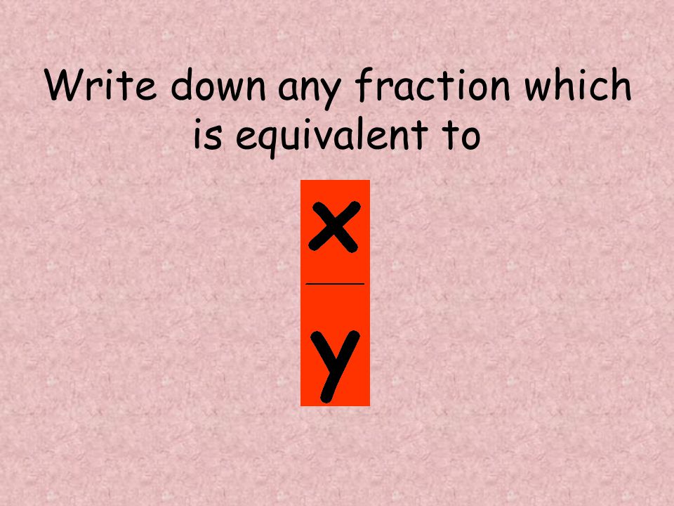 Write down any fraction which is equivalent to