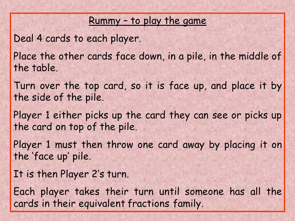 Rummy – to play the game Deal 4 cards to each player.