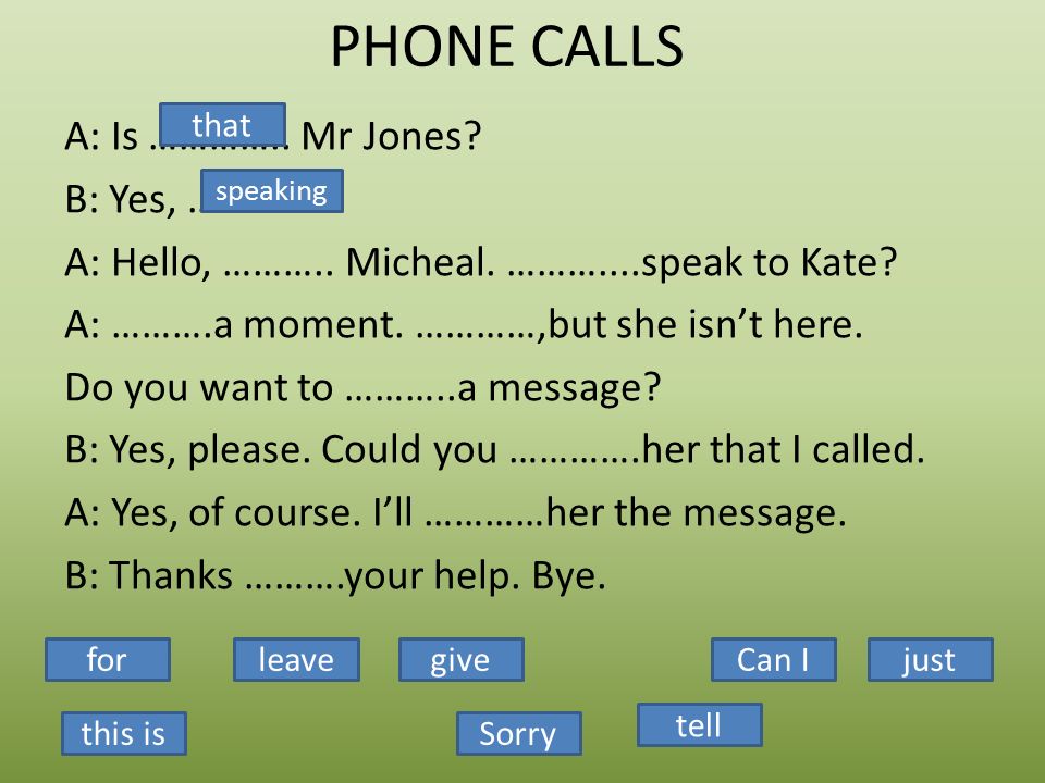 PHONE CALLS A: Is ………….. Mr Jones. B: Yes, …………… A: Hello, ………..