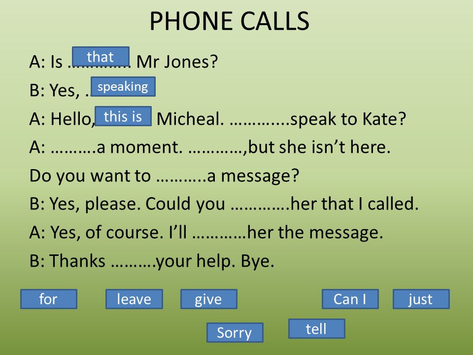 PHONE CALLS A: Is ………….. Mr Jones. B: Yes, …………… A: Hello, ………..
