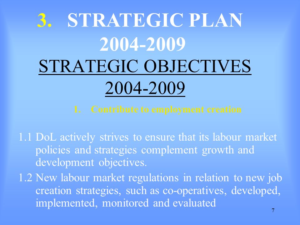 7 STRATEGIC OBJECTIVES Contribute to employment creation 1.1DoL actively strives to ensure that its labour market policies and strategies complement growth and development objectives.
