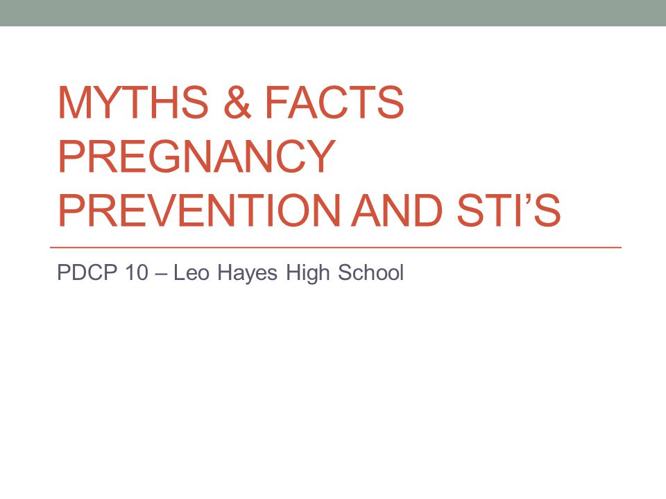 MYTHS & FACTS PREGNANCY PREVENTION AND STI’S PDCP 10 – Leo Hayes High School