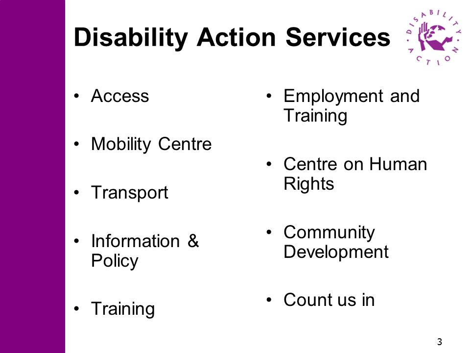 3 Disability Action Services Access Mobility Centre Transport Information & Policy Training Employment and Training Centre on Human Rights Community Development Count us in