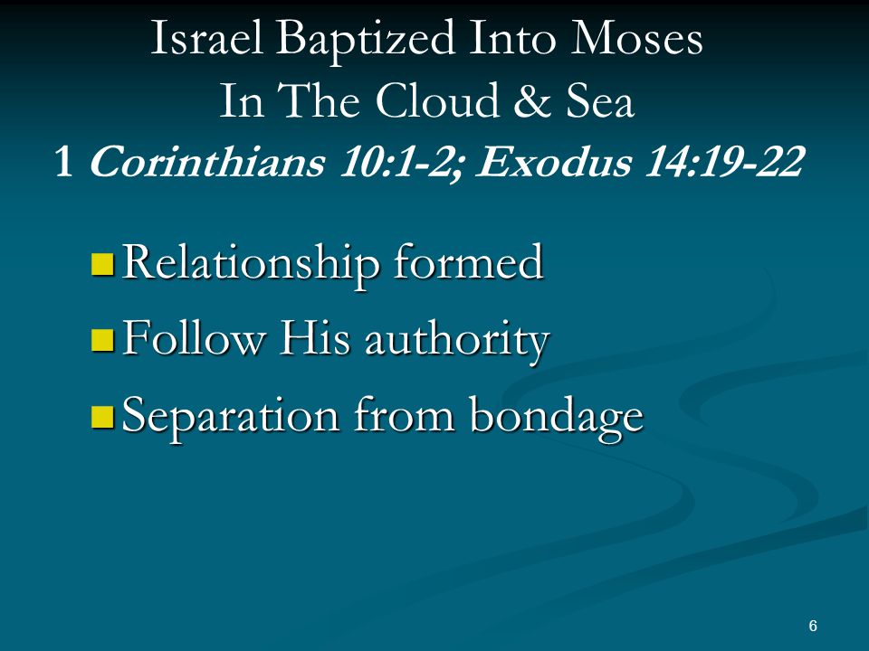 Relationship formed Relationship formed Follow His authority Follow His authority Separation from bondage Separation from bondage 6 Israel Baptized Into Moses In The Cloud & Sea 1 Corinthians 10:1-2; Exodus 14:19-22