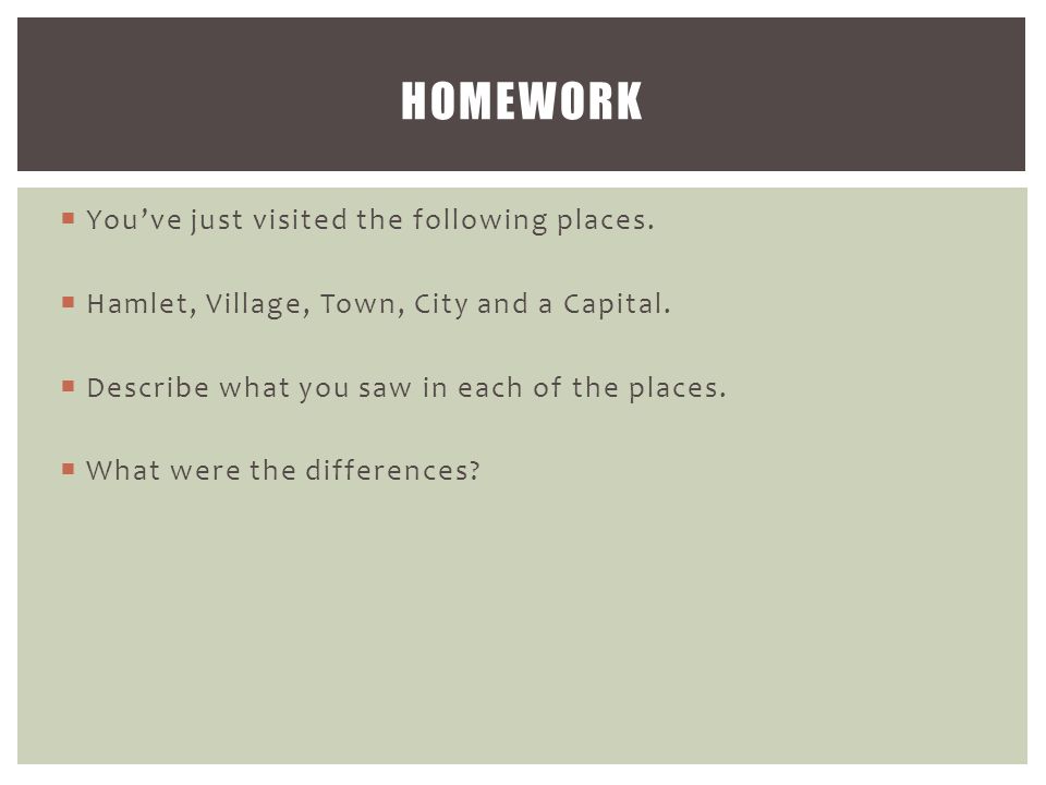  You’ve just visited the following places.  Hamlet, Village, Town, City and a Capital.