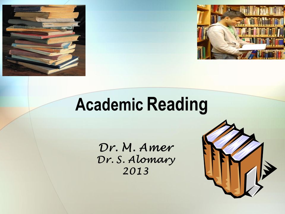 Academic Reading Dr. M. Amer Dr. S. Alomary 2013